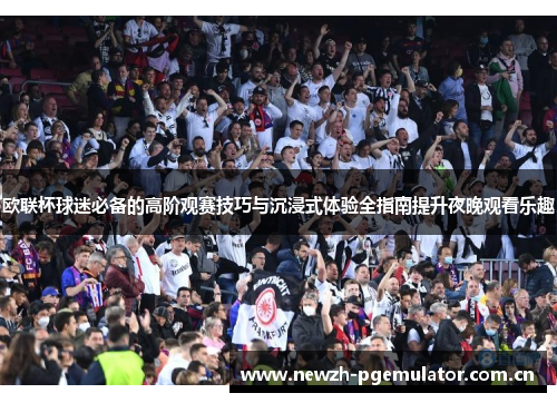 欧联杯球迷必备的高阶观赛技巧与沉浸式体验全指南提升夜晚观看乐趣